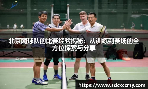 北京网球队的比赛经验揭秘：从训练到赛场的全方位探索与分享