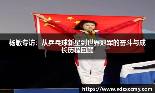 杨敏专访：从乒乓球新星到世界冠军的奋斗与成长历程回顾