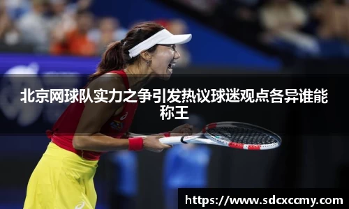 北京网球队实力之争引发热议球迷观点各异谁能称王