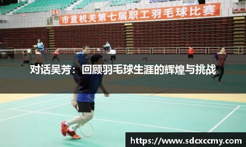 对话吴芳：回顾羽毛球生涯的辉煌与挑战