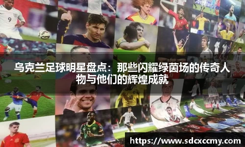 乌克兰足球明星盘点：那些闪耀绿茵场的传奇人物与他们的辉煌成就