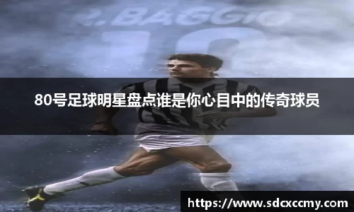 80号足球明星盘点谁是你心目中的传奇球员