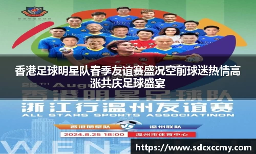 香港足球明星队春季友谊赛盛况空前球迷热情高涨共庆足球盛宴