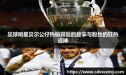 足球明星贝尔公仔热销背后的故事与粉丝的狂热追捧