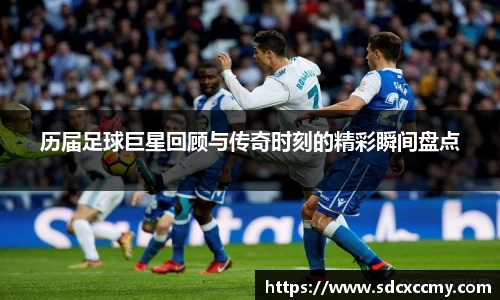 历届足球巨星回顾与传奇时刻的精彩瞬间盘点