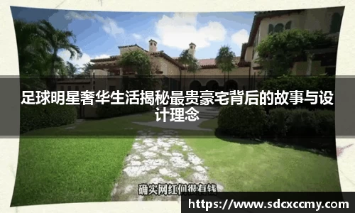 足球明星奢华生活揭秘最贵豪宅背后的故事与设计理念