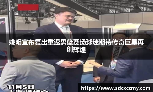 姚明宣布复出重返男篮赛场球迷期待传奇巨星再创辉煌