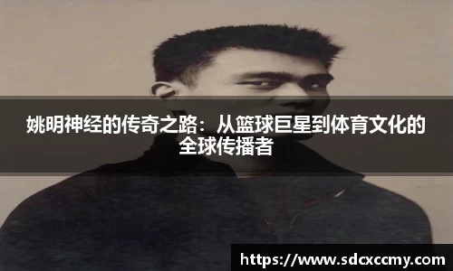 姚明神经的传奇之路：从篮球巨星到体育文化的全球传播者