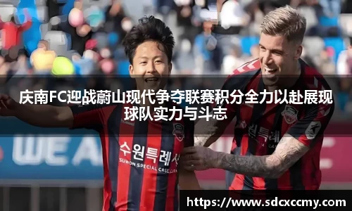 庆南FC迎战蔚山现代争夺联赛积分全力以赴展现球队实力与斗志